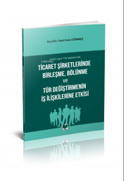 6102 sayılı TTK kapsamında Ticaret Şirketlerinde Birleşme, Bölünme ve Tür Değiştirmenin İş İlişkilerine Etkisi