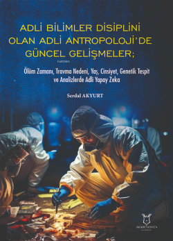 Adli Bilimler Disiplini Olan Adli Antropoloji’de Güncel Gelişmeler;Ölüm Zamanı, Travma Nedeni, Yaş, Cinsiyet, Genetik Tespit ve Analizlerde Adli Yapay Zeka