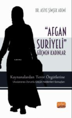 'Afgan-Suriyeli' Göçmen Kadınlar;Kaynanalardan Terör Örgütlerine; Uluslararası Zorunlu Göçün Nedenleri-Sonuçları