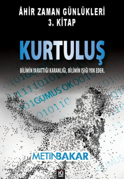 Ahir Zaman Günlükleri 3.Kitap Kurtuluş;Bilimin Yarattığı Karanlığı Bilimin Işığı Yok Eder