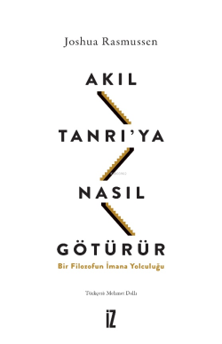 Akıl Tanrı’ya Nasıl Götürür?;Bir Filozofun İmana Yolculuğu