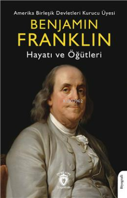 Amerika Birleşik Devletleri Kurucu Üyesi; Benjamin Franklin ;Hayatı Ve Öğütleri