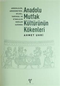 Anadolu Mutfak Kültürünün Kökenleri; Arkeolojik, Arkeometrik, Dilsel, Tarihsel ve Etnolojik Veriler