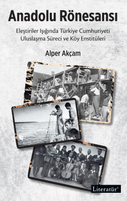 Anadolu Rönesansı;Eleştiriler Işığında Türkiye Cumhuriyeti Uluslaşma Süreci ve Köy Enstitüleri