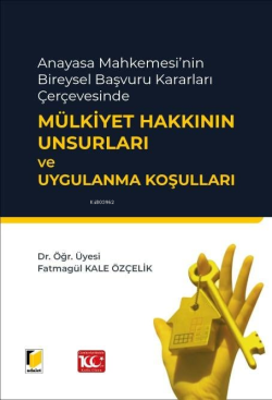 Anayasa Mahkemesi'nin Bireysel Başvuru Kararları Çerçevesinde Mülkiyet Hakkının Unsurları ve Uygulanma Koşulları