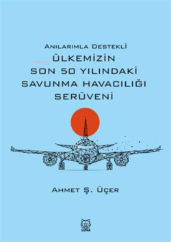 Anılarımla Destekli Ülkemizin Son 50 Yılındaki Savunma Havacılığı Serüveni