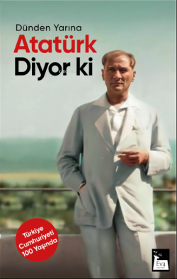 Atatürk Diyor ki;Dünden Yarına