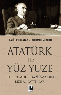 Atatürk İle Yüzyüze;Reisicumhur Gazi Paşa'nın Bize Anlattıkları