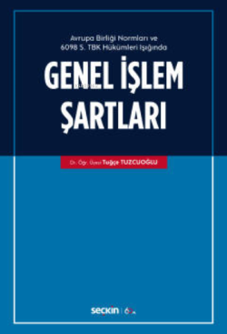 Avrupa Birliği Normları ve 6098 Sayılı Türk Borçlar Kanunu Hükümleri Işığında;Genel İşlem Şartları