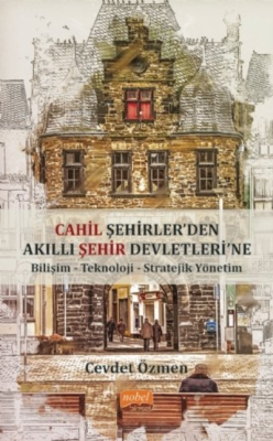 Cahil Şehirler’Den Akıllı Şehir Devletlerine;Bilişim-Teknoloji-Stratejik Yönetim-Cevdet Özmen