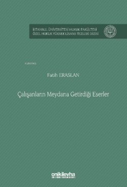 Çalışanların Meydana Getirdiği Eserler İstanbul Üniversitesi Hukuk Fakültesi Özel Hukuk Yüksek Lisans Tezleri Dizisi No: 85