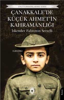 Çanakkalede Küçük Ahmet'in Kahramanlığı;Unutturmadıklarımız Serisi