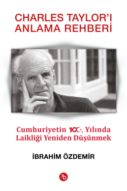 Charles Taylor’ı Anlama Rehberi;Cumhuriyetin 100. Yılında Laikliği Yeniden Düşünmek