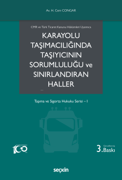 CMR ve Türk Ticaret Kanunu Hükümleri Uyarınca Karayolu Taşımacılığında Taşıyıcının Sorumluluğu ve Sınırlandıran Haller;Taşıma ve Sigorta Hukuku Serisi– I