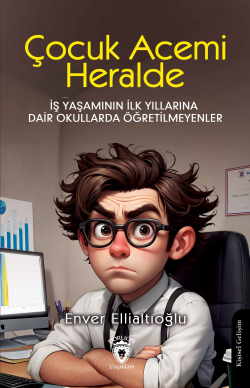 Çocuk Acemi Herhalde ;İş Yaşamının İlk Yıllarına Dair Okullarda Öğretilmeyenler