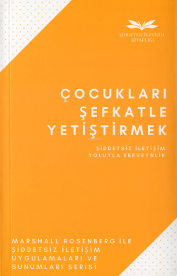 Çocukları Şefkatle Yetiştirmek;Şiddetsiz İletişim Yoluyla Ebeveynlik..