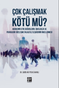 Çok Çalışmak Kötü mü ? Akademik Etik Değerlerin, İşkoliklik ve Psikolojik Sözleşme İhlali ile İlişkisinin İncelenmesi