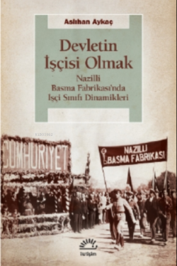 Devletin İşçisi Olmak;Nazilli Basma Fabrikası’nda İşçi Sınıfı Dinamikleri