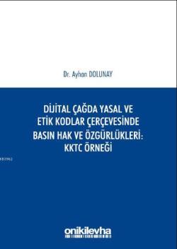 Dijital Çağda Yasal ve Etik Kodlar Çerçevesinde Basın Hak ve Özgürlükleri KKTC Örneği