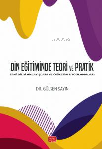 Din Eğitiminde Teori ve Pratik - Dinî Bilgi Anlayışları ve Öğretim Uygulamaları