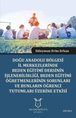 Doğu Anadolu Bölgesi İl Merkezlerinde Beden Eğitimi Dersinin İşlenebilirliği, Beden Eğitimi Öğretmenlerinin Sorunları ve Bunların Öğrenci Tutumları Üzerine Etki