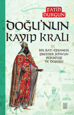 Doğu’nun Kayıp Kralı;Bir Batı Efsanesi Prester John’un Yükselişi ve Düşüşü