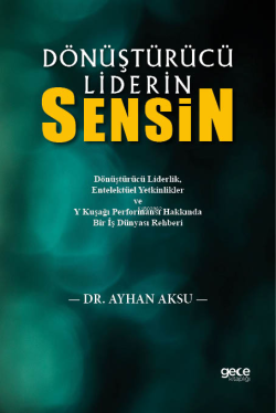 Dönüştürücü Liderin Sensin;Dönüştürücü Liderlik, Entelektüel Yetkinlikler ve Y Kuşağı Performansı Hakkında Bir İş Dünyası Rehberi