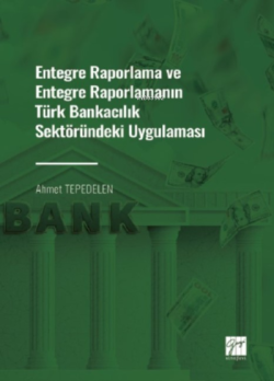 Entegre Raporlama ve Entegre Raporlamanın Türk Bankacılık Sektöründeki Uygulaması