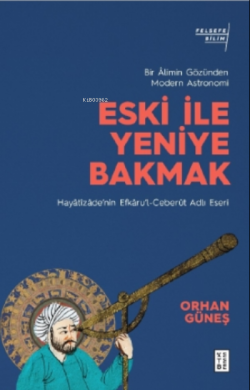 Eski ile Yeniye Bakmak: Bir Âlimin Gözünden Modern Astronomi;Hayâtîzâde’nin Efkâru’l- Ceberût Adlı Eseri