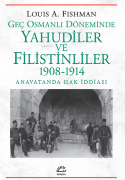 Geç Osmanlı Döneminde Yahudiler ve Filistinliler 1908-1914;Anavatanda Hak İddiası