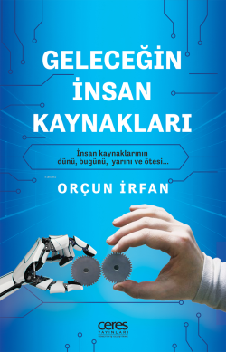 Geleceğin İnsan Kaynakları;İnsan Kaynaklarının Dünü, Bugünü, Yarını ve Ötesi