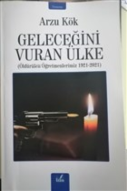 Geleceğini Vuran Ülke ;Öldürülen Öğretmenlerimiz 1921-2021