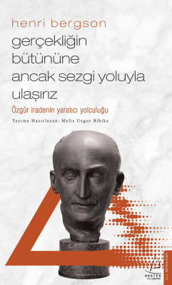 Gerçekliğin Bütününe Ancak Sezgi Yoluyla Ulaşırız ;Özgür İradenin Yaratıcı Olduğu