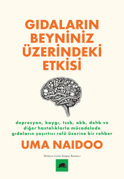 Gıdaların Beyniniz Üzerindeki Etkisi;Depresyon, Kaygı, TSSB, OKB, DEHB ve Diğer Hastalıklarla Mücadelede Gıdaların Şaşırtıcı Rolü Üzerine Bir Rehber