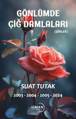 Gönlümde Açan Çiğ Damlaları;(Şiirler) 2003-2004-2005-2024 - Suat Tutak