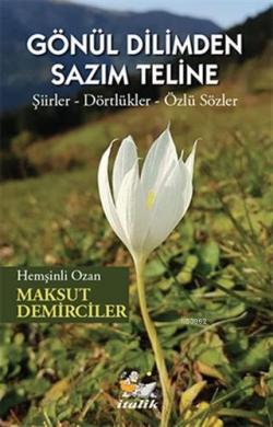 Gönül Dilimden Sazim Teline; Şiirler – Dörtlükler – Özlü Sözler