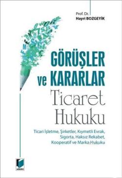 Görüşler ve Kararlar - Ticaret Hukuku; Ticari İşletme, Şirketler, Kıymetli Evrak, Sigorta, Haksız Rekabet, Kooperatif ve Marka Hukuku