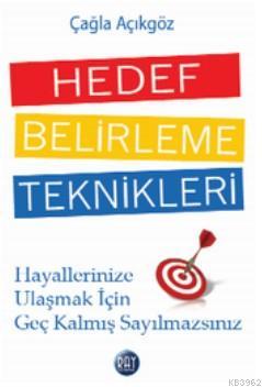 Hedef Belirleme Teknikleri; Hayallerinize Ulaşmak İçin Geç Kalmış Sayılmazsınız