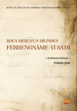 Hoca Mesud'un Dilinden Ferhengname-yi Sa'di;(Metin-Dil Özellikleri- Günümüz Türkçesine Aktarma-Sözlük) Kopenhag Nüshası