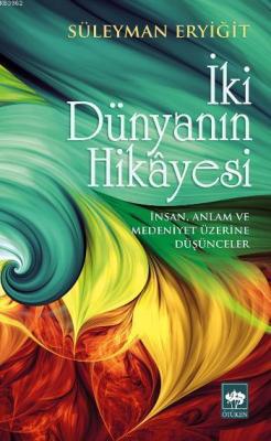 İki Dünyanın Hikâyesi; İnsan, Anlam ve Medeniyet Üzerine Düşünceler