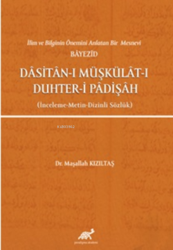 İlim ve Bilginin Önemini Anlatan Bir Mesnevi Bayezid Dasitan-ı Müşkülat-ı Duhter-i Padişah (İnceleme-Metin-Dizinli Sözlük)