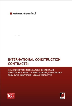 International Construction Contracts: An Analysis Of Their Nature, Content And Disputes With Resolution Mechanisms, Particularly From Swiss And Turkish Legal Perspective