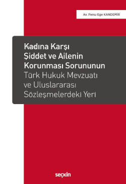 Kadına Karşı Şiddet ve Ailenin Korunması Sorununun Türk Hukuk Mevzuatı ve Uluslararası Sözleşmelerdeki Yeri