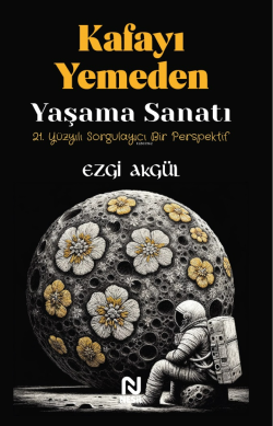 Kafayı Yemeden Yaşama Sanatı;21. Yüzyılı Sorgulayıcı Bir Perspektif - 