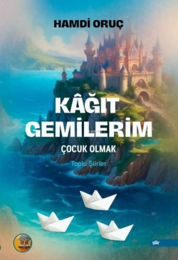 Kâğıt Gemilerim;Çocuk Olmak - Toplu Şiirler