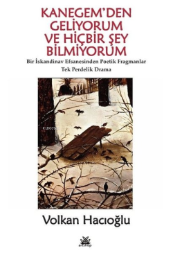 Kanegem'den Geliyorum ve Hiçbir Şey Bilmiyorum - Bir İskandinav Efsanesinden Poetik Fragmanlar;Tek Perdelik Drama