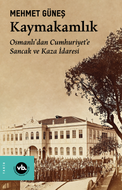 Kaymakamlık;Osmanlı’dan Cumhuriyet’e Sancak ve Kaza İdaresi