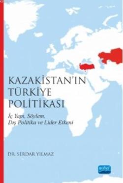 Kazakistan'ın Türkiye Politikası; İç Yapı Söylem Dış Politika ve Lider Etkeni