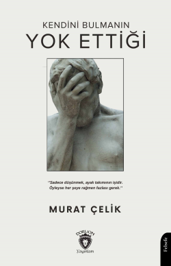 Kendini Bulmanın Yok Ettiği;"Sadece Düşünmek, Ayak Takımının İşidir. Öyleyse Her Şeye Rağmen Fazlası Gerek."