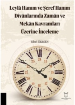 Leylâ Hanım ve Şeref Hanım Dîvânlarında Zamân ve Mekân Kavramları Üzerine İnceleme